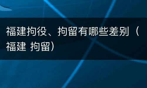 福建拘役、拘留有哪些差别（福建 拘留）