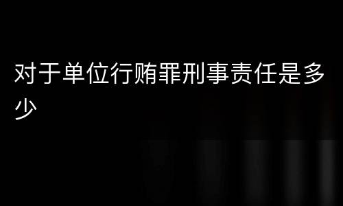 对于单位行贿罪刑事责任是多少