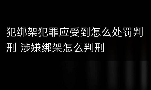 犯绑架犯罪应受到怎么处罚判刑 涉嫌绑架怎么判刑