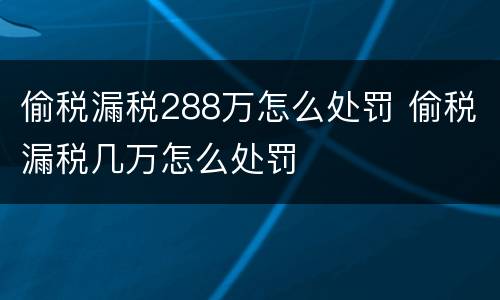 偷税漏税288万怎么处罚 偷税漏税几万怎么处罚