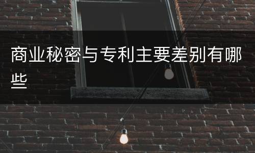 商业秘密与专利主要差别有哪些