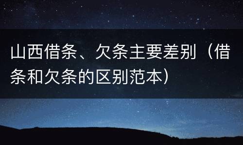 山西借条、欠条主要差别（借条和欠条的区别范本）
