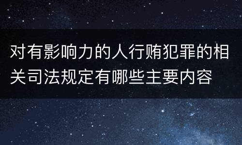 对有影响力的人行贿犯罪的相关司法规定有哪些主要内容