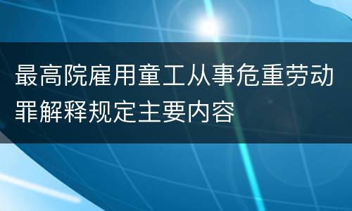 最高院雇用童工从事危重劳动罪解释规定主要内容