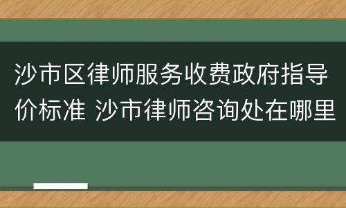 沙市区律师服务收费政府指导价标准 沙市律师咨询处在哪里