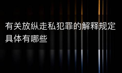 有关放纵走私犯罪的解释规定具体有哪些