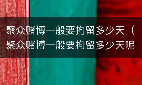 聚众赌博一般要拘留多少天（聚众赌博一般要拘留多少天呢）
