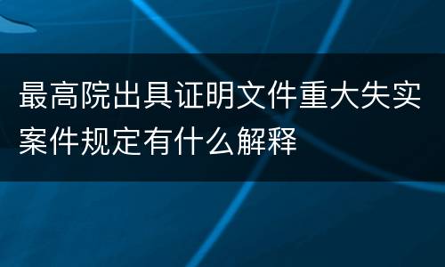 最高院出具证明文件重大失实案件规定有什么解释