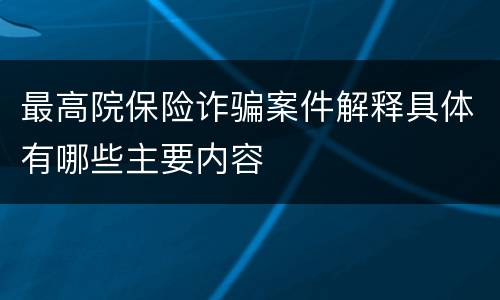 最高院保险诈骗案件解释具体有哪些主要内容