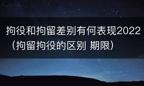 拘役和拘留差别有何表现2022（拘留拘役的区别 期限）