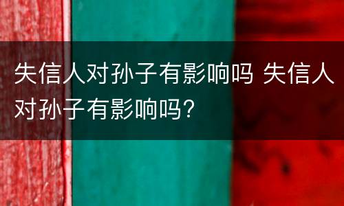失信人对孙子有影响吗 失信人对孙子有影响吗?