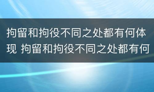 拘留和拘役不同之处都有何体现 拘留和拘役不同之处都有何体现和影响