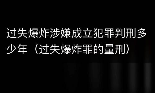 过失爆炸涉嫌成立犯罪判刑多少年（过失爆炸罪的量刑）