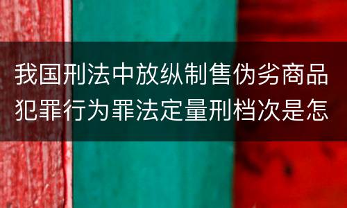 我国刑法中放纵制售伪劣商品犯罪行为罪法定量刑档次是怎样