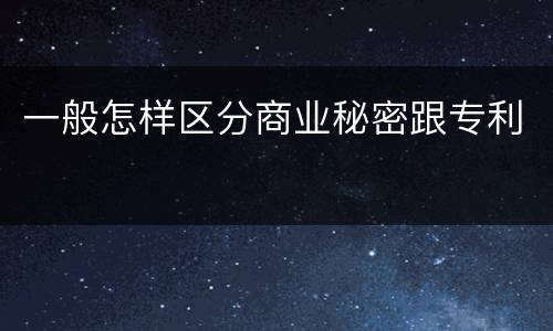 一般怎样区分商业秘密跟专利