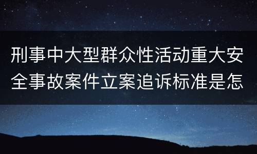 刑事中大型群众性活动重大安全事故案件立案追诉标准是怎么样规定