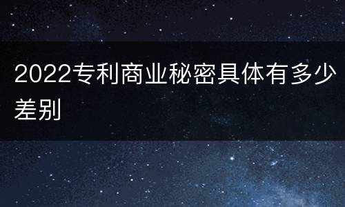 2022专利商业秘密具体有多少差别