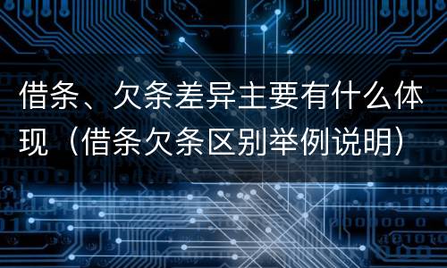 借条、欠条差异主要有什么体现（借条欠条区别举例说明）