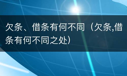 欠条、借条有何不同（欠条,借条有何不同之处）