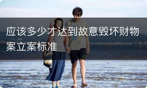 应该多少才达到故意毁坏财物案立案标准