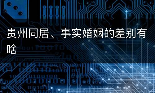 贵州同居、事实婚姻的差别有啥