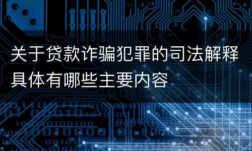 关于贷款诈骗犯罪的司法解释具体有哪些主要内容