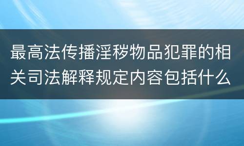 最高法传播淫秽物品犯罪的相关司法解释规定内容包括什么