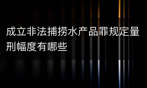 成立非法捕捞水产品罪规定量刑幅度有哪些