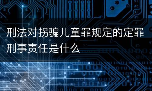 刑法对拐骗儿童罪规定的定罪刑事责任是什么