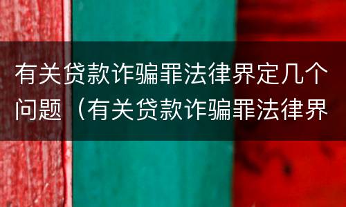 有关贷款诈骗罪法律界定几个问题（有关贷款诈骗罪法律界定几个问题的规定）