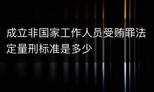 成立非国家工作人员受贿罪法定量刑标准是多少