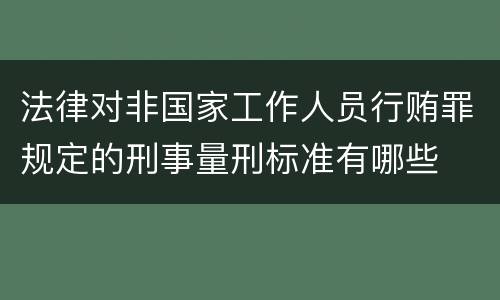 法律对非国家工作人员行贿罪规定的刑事量刑标准有哪些