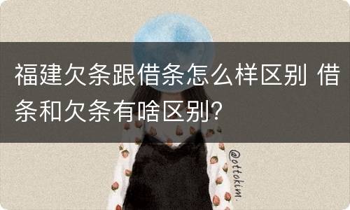 福建欠条跟借条怎么样区别 借条和欠条有啥区别?