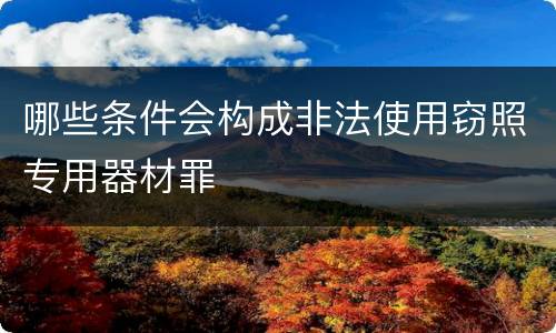 哪些条件会构成非法使用窃照专用器材罪