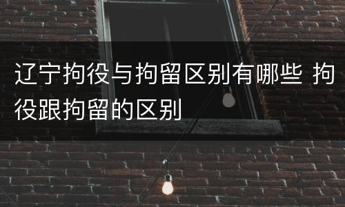 辽宁拘役与拘留区别有哪些 拘役跟拘留的区别