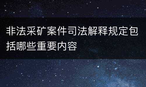 非法采矿案件司法解释规定包括哪些重要内容