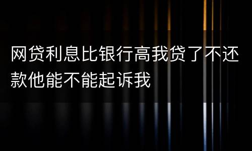 网贷利息比银行高我贷了不还款他能不能起诉我