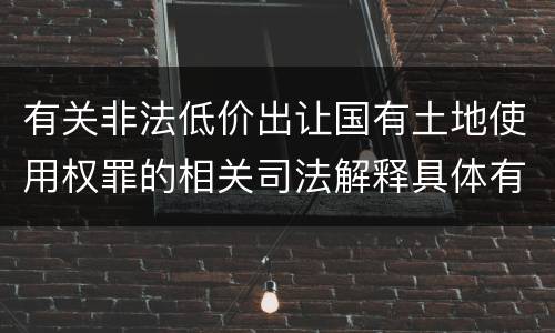 有关非法低价出让国有土地使用权罪的相关司法解释具体有哪些主要内容