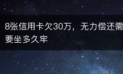 8张信用卡欠30万，无力偿还需要坐多久牢