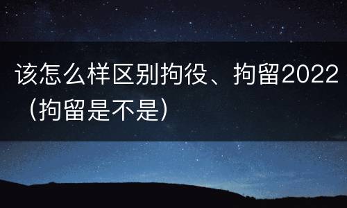 该怎么样区别拘役、拘留2022（拘留是不是）
