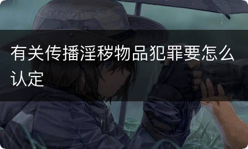 有关传播淫秽物品犯罪要怎么认定