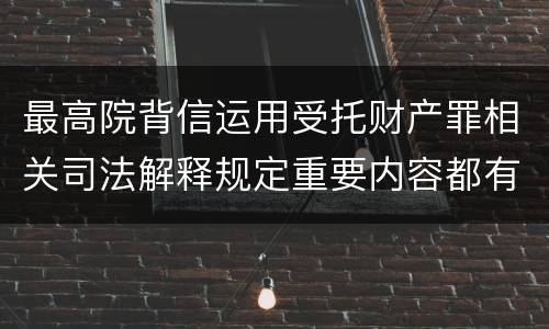 最高院背信运用受托财产罪相关司法解释规定重要内容都有哪些