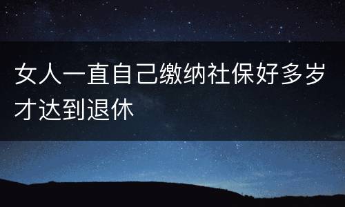 女人一直自己缴纳社保好多岁才达到退休