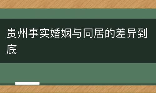 贵州事实婚姻与同居的差异到底
