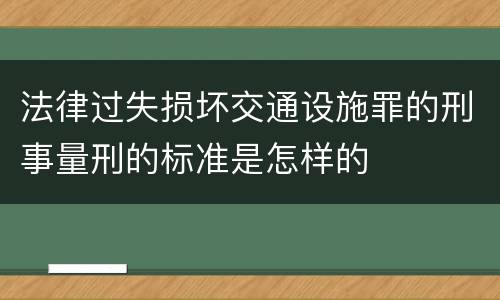 法律过失损坏交通设施罪的刑事量刑的标准是怎样的