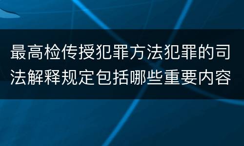 最高检传授犯罪方法犯罪的司法解释规定包括哪些重要内容