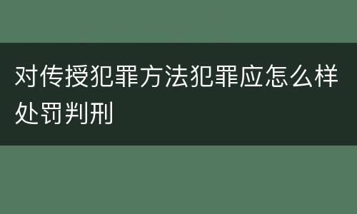对传授犯罪方法犯罪应怎么样处罚判刑