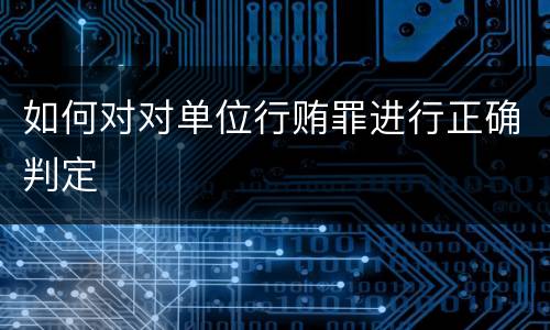 如何对对单位行贿罪进行正确判定