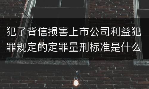 犯了背信损害上市公司利益犯罪规定的定罪量刑标准是什么样的