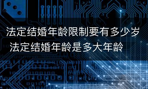 法定结婚年龄限制要有多少岁 法定结婚年龄是多大年龄